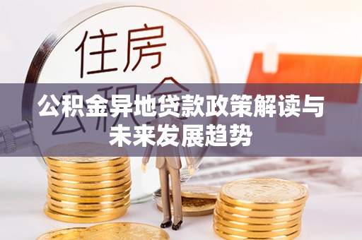 栾城公积金异地贷款政策解读与未来发展趋势