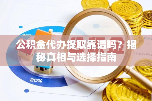 栾城公积金代办提取靠谱吗？揭秘真相与选择指南
