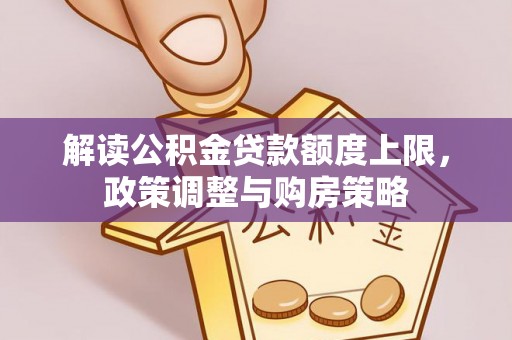 栾城解读公积金贷款额度上限，政策调整与购房策略