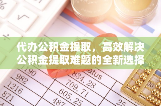 栾城代办公积金提取，高效解决公积金提取难题的全新选择