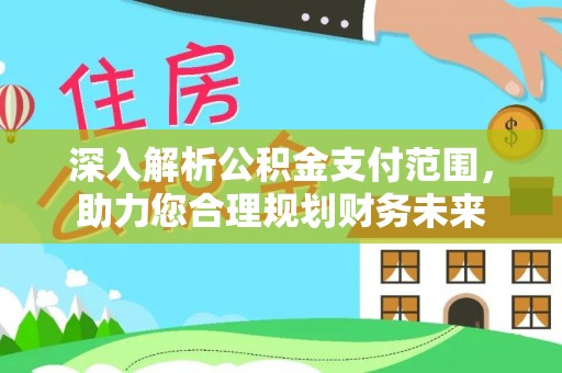 栾城深入解析公积金支付范围，助力您合理规划财务未来