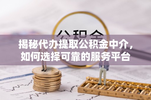 栾城揭秘代办提取公积金中介，如何选择可靠的服务平台