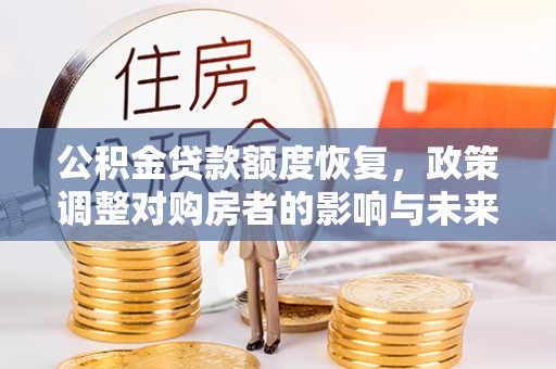 栾城公积金贷款额度恢复，政策调整对购房者的影响与未来展望