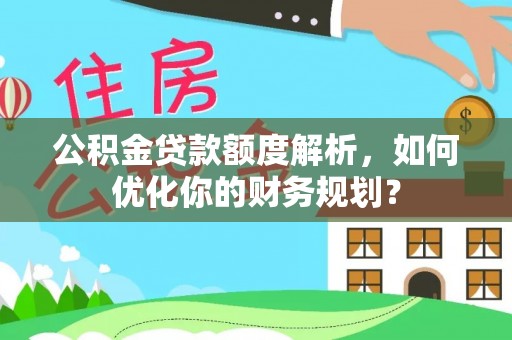 栾城公积金贷款额度解析，如何优化你的财务规划？