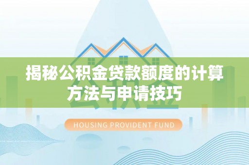 栾城揭秘公积金贷款额度的计算方法与申请技巧
