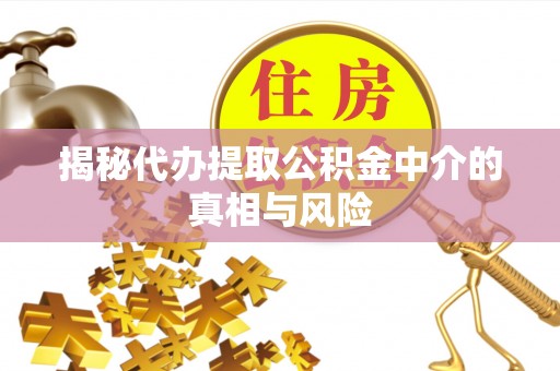 栾城揭秘代办提取公积金中介的真相与风险
