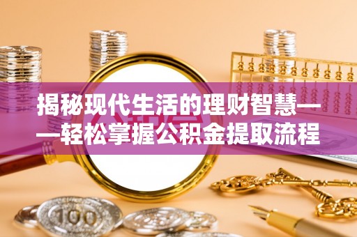 栾城揭秘现代生活的理财智慧——轻松掌握公积金提取流程的实用指南