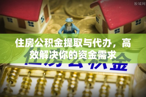 栾城住房公积金提取与代办，高效解决你的资金需求