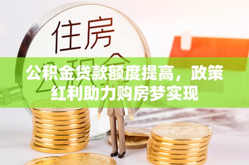 栾城公积金贷款额度提高，政策红利助力购房梦实现