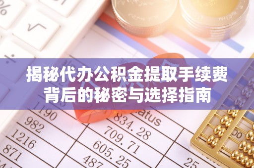栾城揭秘代办公积金提取手续费背后的秘密与选择指南
