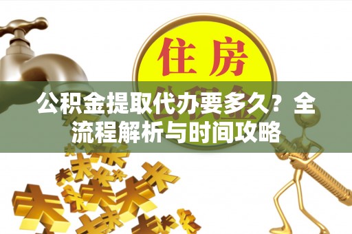 栾城公积金提取代办要多久？全流程解析与时间攻略