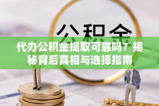 栾城代办公积金提取可靠吗？揭秘背后真相与选择指南