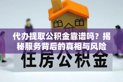 栾城代办提取公积金靠谱吗？揭秘服务背后的真相与风险
