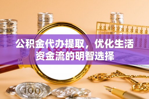栾城公积金代办提取，优化生活资金流的明智选择