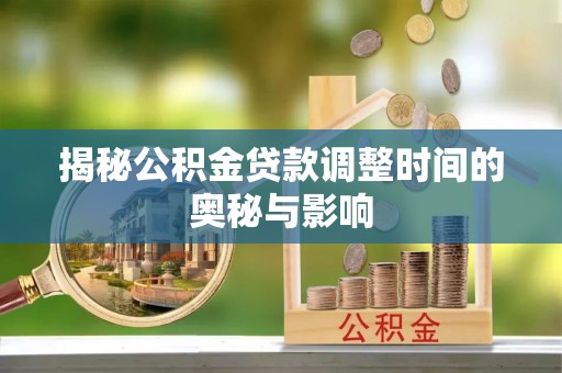 栾城揭秘公积金贷款调整时间的奥秘与影响