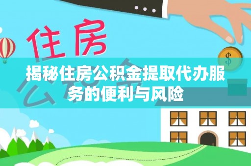 栾城揭秘住房公积金提取代办服务的便利与风险
