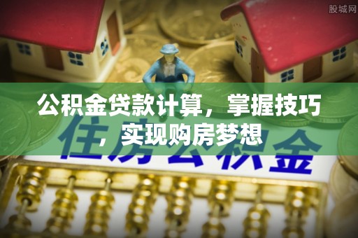 栾城公积金贷款计算，掌握技巧，实现购房梦想