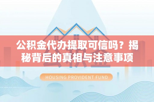 栾城公积金代办提取可信吗？揭秘背后的真相与注意事项