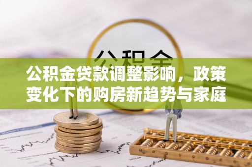 栾城公积金贷款调整影响，政策变化下的购房新趋势与家庭财务规划