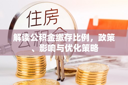 栾城解读公积金缴存比例，政策、影响与优化策略
