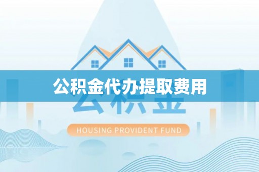 栾城公积金代办提取费用