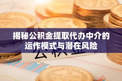 栾城揭秘公积金提取代办中介的运作模式与潜在风险