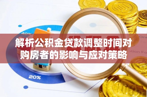 栾城解析公积金贷款调整时间对购房者的影响与应对策略