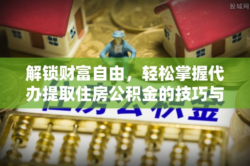 栾城解锁财富自由，轻松掌握代办提取住房公积金的技巧与攻略