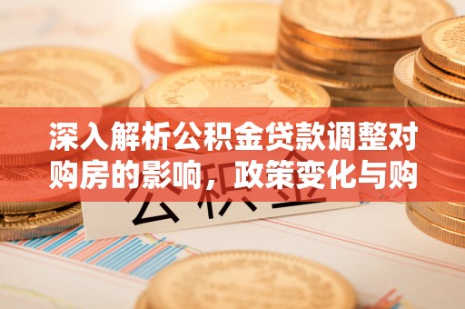 栾城深入解析公积金贷款调整对购房的影响，政策变化与购房者选择