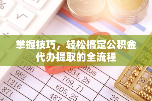 栾城掌握技巧，轻松搞定公积金代办提取的全流程