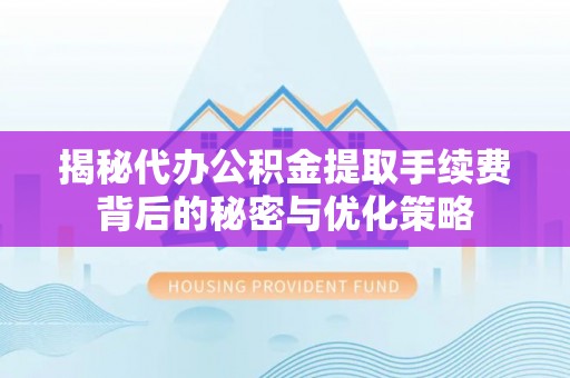 栾城揭秘代办公积金提取手续费背后的秘密与优化策略