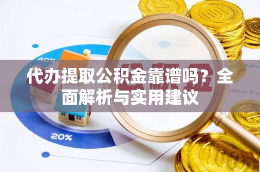 栾城代办提取公积金靠谱吗？全面解析与实用建议
