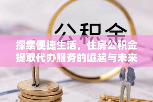 栾城探索便捷生活，住房公积金提取代办服务的崛起与未来趋势