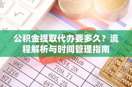 栾城公积金提取代办要多久？流程解析与时间管理指南