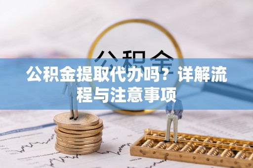 栾城公积金提取代办吗？详解流程与注意事项
