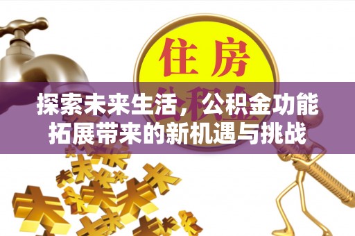 栾城探索未来生活，公积金功能拓展带来的新机遇与挑战