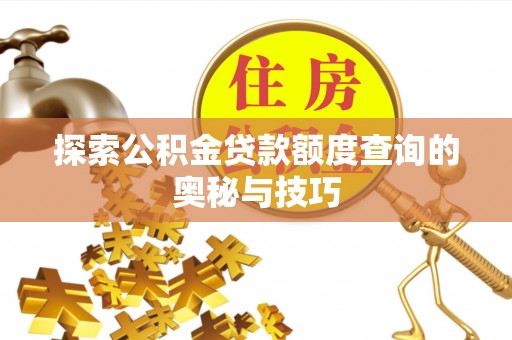 栾城探索公积金贷款额度查询的奥秘与技巧