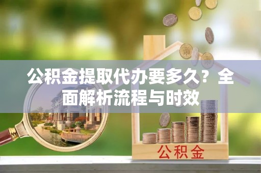 栾城公积金提取代办要多久？全面解析流程与时效