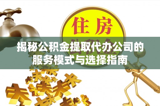 栾城揭秘公积金提取代办公司的服务模式与选择指南