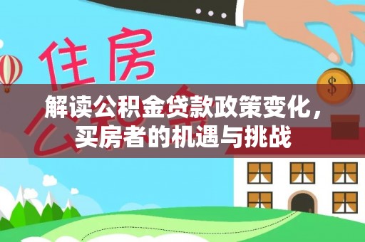 栾城解读公积金贷款政策变化，买房者的机遇与挑战
