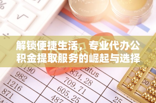 栾城解锁便捷生活，专业代办公积金提取服务的崛起与选择