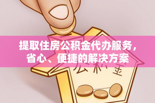 栾城提取住房公积金代办服务，省心、便捷的解决方案