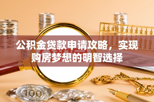 栾城公积金贷款申请攻略，实现购房梦想的明智选择