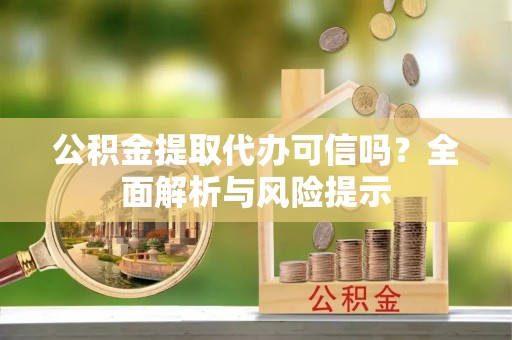 栾城公积金提取代办可信吗？全面解析与风险提示