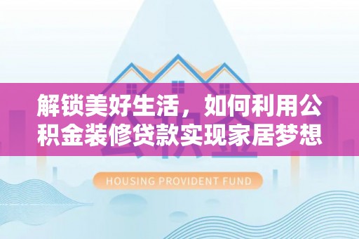 栾城解锁美好生活，如何利用公积金装修贷款实现家居梦想