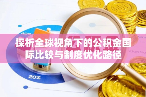 栾城探析全球视角下的公积金国际比较与制度优化路径