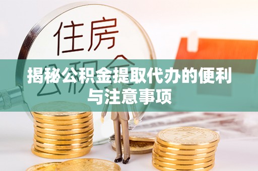 栾城揭秘公积金提取代办的便利与注意事项
