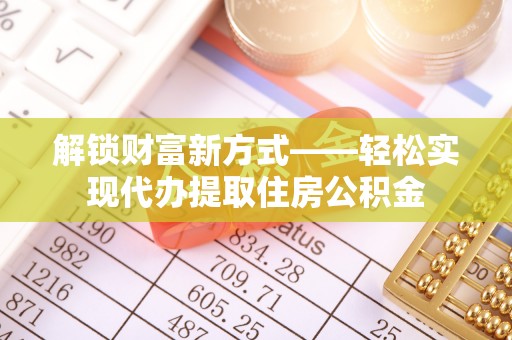 栾城解锁财富新方式——轻松实现代办提取住房公积金