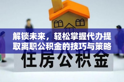 栾城解锁未来，轻松掌握代办提取离职公积金的技巧与策略