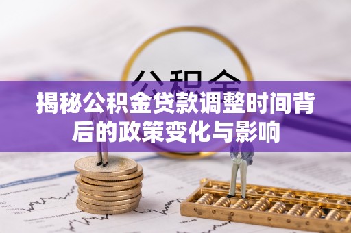 栾城揭秘公积金贷款调整时间背后的政策变化与影响